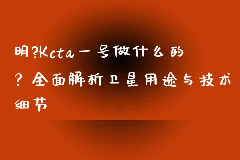 明?Kcta一号做什么的？全面解析卫星用途与技术细节_https://wap.jnlaobingbanjia.com_金融理财_第1张