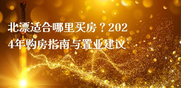 北漂适合哪里买房？2024年购房指南与置业建议_https://wap.jnlaobingbanjia.com_证券公告_第1张