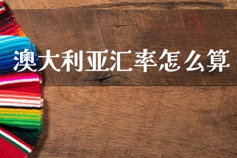 澳大利亚汇率怎么算_https://wap.jnlaobingbanjia.com_财务管理_第1张