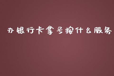 办银行卡拿号按什么服务_https://wap.jnlaobingbanjia.com_金融理财_第1张