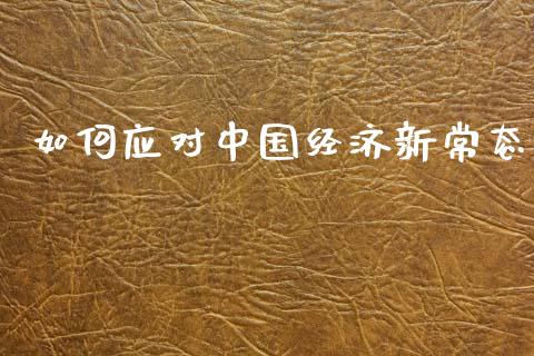 如何应对中国经济新常态_https://wap.jnlaobingbanjia.com_财经资讯_第1张