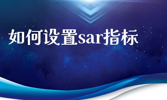 如何设置sar指标_https://wap.jnlaobingbanjia.com_证券公告_第1张