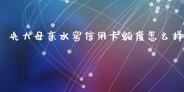 光大母亲水窖信用卡额度怎么样_https://wap.jnlaobingbanjia.com_财务管理_第1张