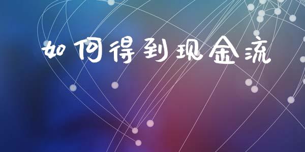如何得到现金流_https://wap.jnlaobingbanjia.com_金融理财_第1张