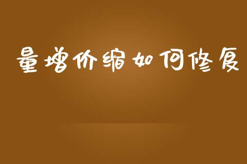 量增价缩如何修复_https://wap.jnlaobingbanjia.com_证券公告_第1张