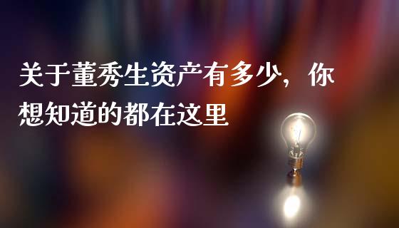 关于董秀生资产有多少，你想知道的都在这里_https://wap.jnlaobingbanjia.com_财经资讯_第1张