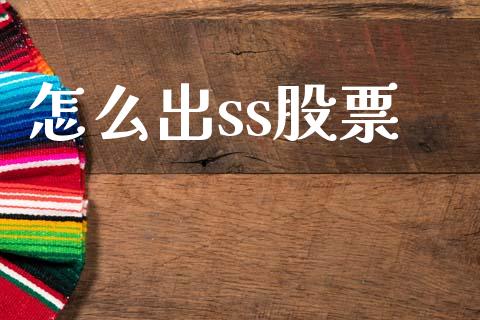 怎么出ss股票_https://wap.jnlaobingbanjia.com_财经资讯_第1张