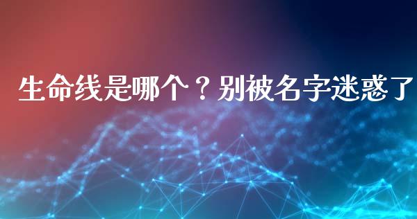 生命线是哪个？别被名字迷惑了_https://wap.jnlaobingbanjia.com_财经资讯_第1张