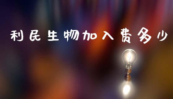 利民生物加入费多少_基金分析_第1张_财经资讯_股市行情_财务管理_金融理财 利民生物加入费多少_https://wap.jnlaobingbanjia.com_基金分析_第1张