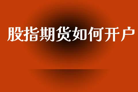 股指期货如何开户_https://wap.jnlaobingbanjia.com_股市行情_第1张
