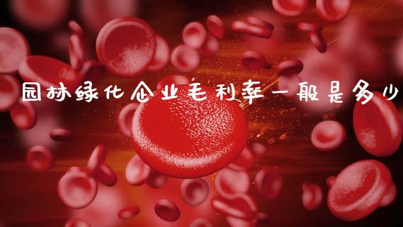 园林绿化企业毛利率一般是多少_股市行情_第1张_财经资讯_股市行情_财务管理_金融理财 园林绿化企业毛利率一般是多少_https://wap.jnlaobingbanjia.com_股市行情_第1张