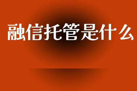 融信托管是什么_https://wap.jnlaobingbanjia.com_股市行情_第1张