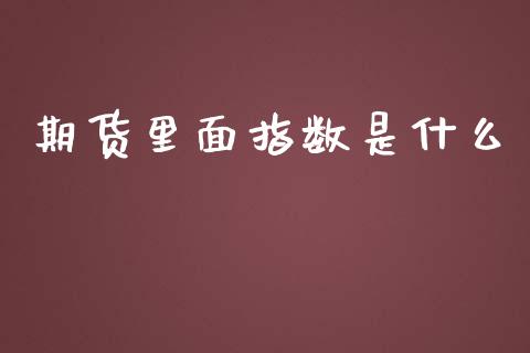 期货里面指数是什么_https://wap.jnlaobingbanjia.com_财经资讯_第1张