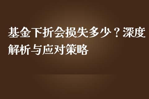 基金下折会损失多少？深度解析与应对策略_https://wap.jnlaobingbanjia.com_股市行情_第1张
