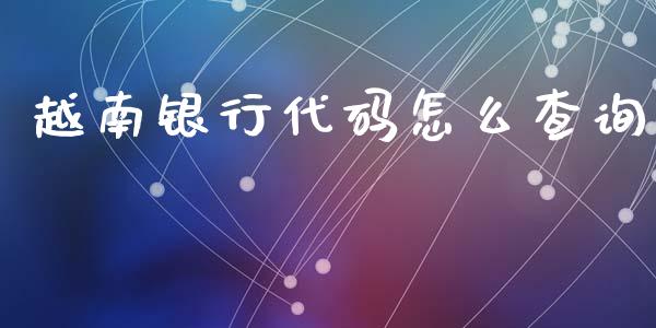 越南银行代码怎么查询_https://wap.jnlaobingbanjia.com_财务管理_第1张
