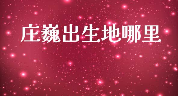 庄巍出生地哪里_https://wap.jnlaobingbanjia.com_财经资讯_第1张