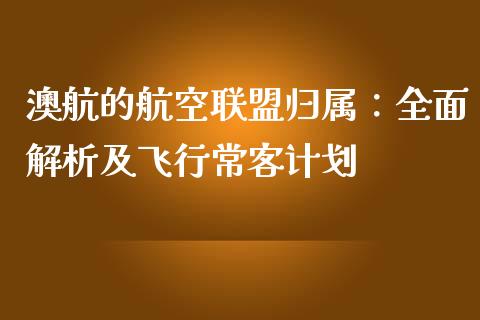 澳航的航空联盟归属：全面解析及飞行常客计划_https://wap.jnlaobingbanjia.com_基金分析_第1张