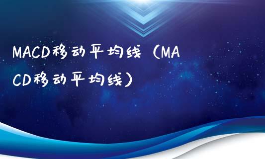 MACD移动平均线(MACD移动平均线)_证券公告_第1张_财经资讯_股市行情_财务管理_金融理财 MACD移动平均线(MACD移动平均线)_https://wap.jnlaobingbanjia.com_证券公告_第1张
