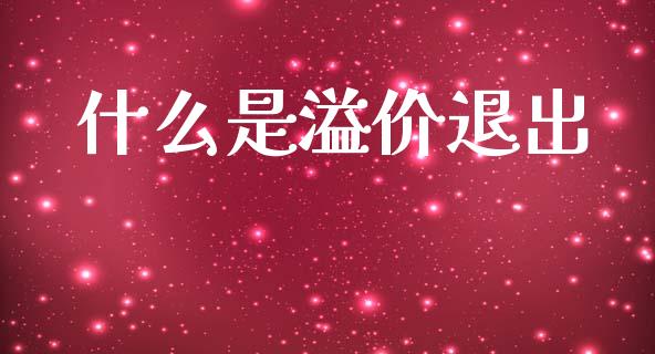 什么是溢价退出_https://wap.jnlaobingbanjia.com_财经资讯_第1张