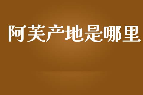 阿芙产地是哪里_https://wap.jnlaobingbanjia.com_金融理财_第1张