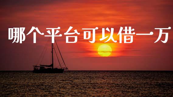 哪个平台可以借一万_https://wap.jnlaobingbanjia.com_股市行情_第1张