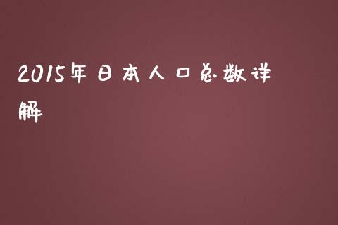 2015年日本人口总数详解_https://wap.jnlaobingbanjia.com_金融理财_第1张