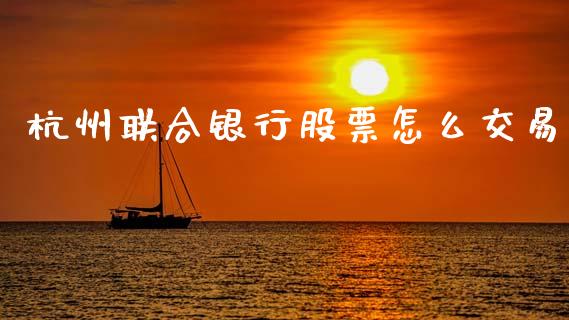 杭州联合银行股票怎么交易_https://wap.jnlaobingbanjia.com_基金分析_第1张
