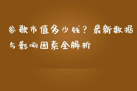 谷歌市值多少钱？最新数据与影响因素全解析_https://wap.jnlaobingbanjia.com_证券公告_第1张