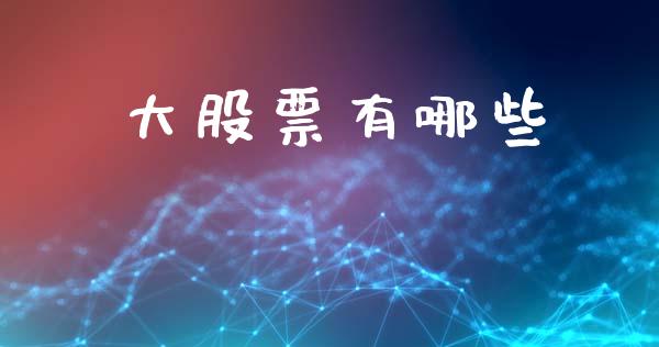 大股票有哪些_https://wap.jnlaobingbanjia.com_财务管理_第1张
