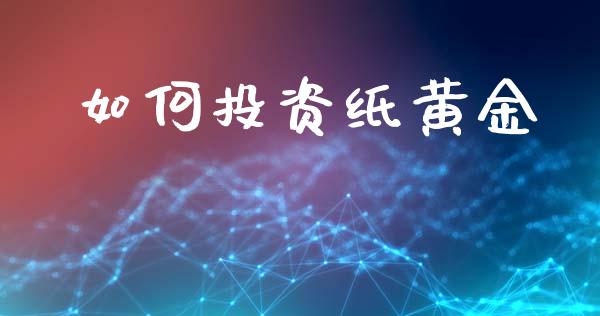如何投资纸黄金_https://wap.jnlaobingbanjia.com_金融理财_第1张
