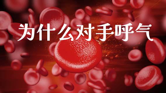为什么对手呼气_https://wap.jnlaobingbanjia.com_金融理财_第1张