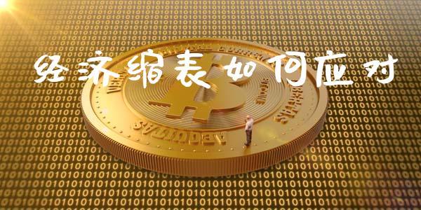 经济缩表如何应对_https://wap.jnlaobingbanjia.com_基金分析_第1张