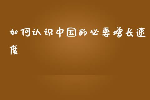 如何认识中国的必要增长速度_https://wap.jnlaobingbanjia.com_财务管理_第1张