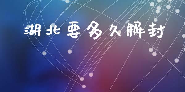湖北要多久解封_https://wap.jnlaobingbanjia.com_基金分析_第1张