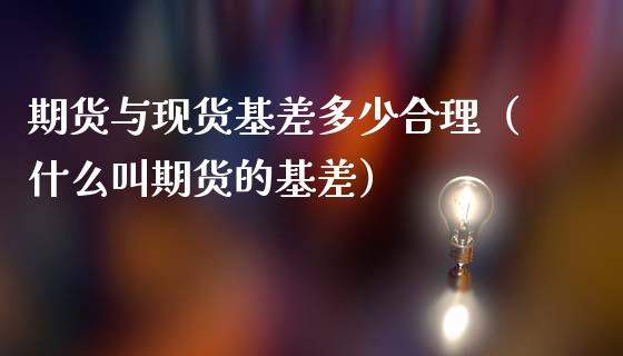期货与现货基差多少合理（什么叫期货的基差）_https://wap.jnlaobingbanjia.com_财经资讯_第1张