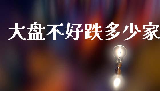 大盘不好跌多少家_https://wap.jnlaobingbanjia.com_证券公告_第1张