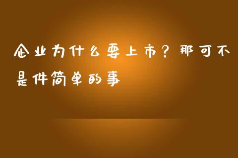 企业为什么要上市？那可不是件简单的事_https://wap.jnlaobingbanjia.com_股市行情_第1张