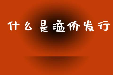什么是溢价发行_https://wap.jnlaobingbanjia.com_基金分析_第1张