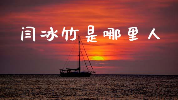 闫冰竹是哪里人_https://wap.jnlaobingbanjia.com_财经资讯_第1张