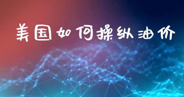 美国如何操纵油价_https://wap.jnlaobingbanjia.com_股市行情_第1张