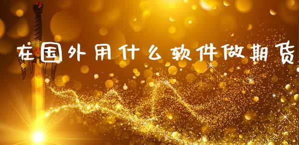 在国外用什么软件做期货_https://wap.jnlaobingbanjia.com_金融理财_第1张