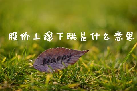 股价上蹿下跳是什么意思_https://wap.jnlaobingbanjia.com_股市行情_第1张