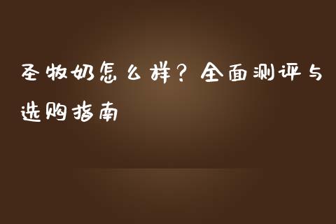 圣牧奶怎么样？全面测评与选购指南_https://wap.jnlaobingbanjia.com_基金分析_第1张