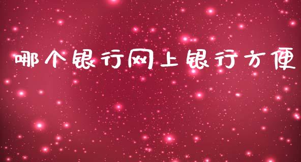哪个银行网上银行方便_https://wap.jnlaobingbanjia.com_财务管理_第1张