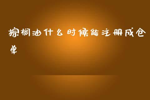 棕榈油什么时候能注册成仓单_https://wap.jnlaobingbanjia.com_财务管理_第1张