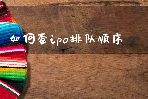 如何查ipo排队顺序_https://wap.jnlaobingbanjia.com_证券公告_第1张
