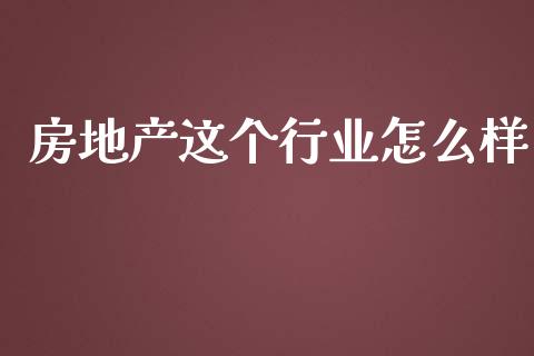 房地产这个行业怎么样_https://wap.jnlaobingbanjia.com_基金分析_第1张