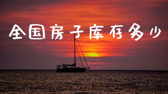 全国房子库存多少_https://wap.jnlaobingbanjia.com_证券公告_第1张