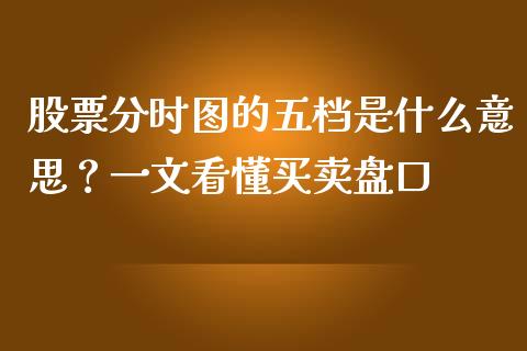 股票分时图的五档是什么意思？一文看懂买卖盘口_https://wap.jnlaobingbanjia.com_股市行情_第1张