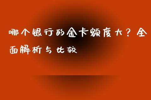 哪个银行的金卡额度大？全面解析与比较_https://wap.jnlaobingbanjia.com_证券公告_第1张
